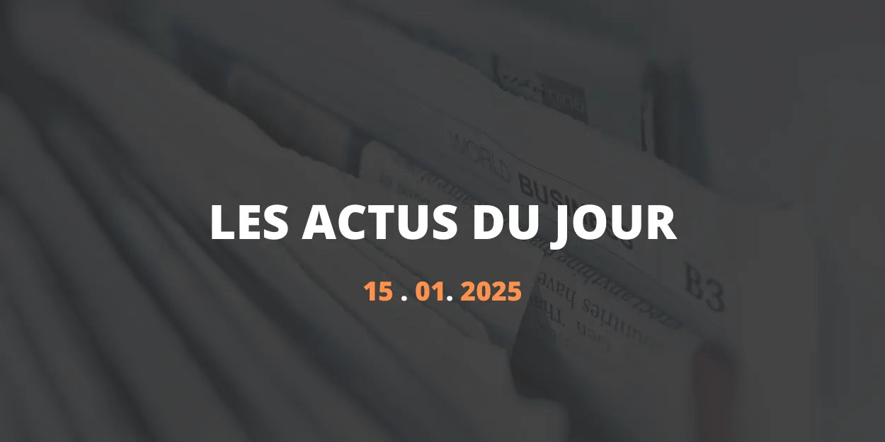 Résumé des actualités du 15 janvier 2025